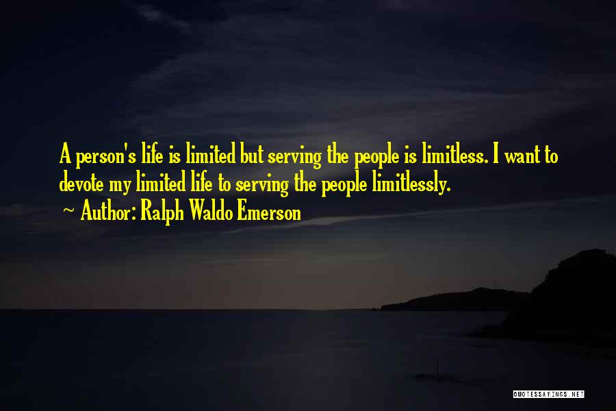 Ralph Waldo Emerson Quotes: A Person's Life Is Limited But Serving The People Is Limitless. I Want To Devote My Limited Life To Serving