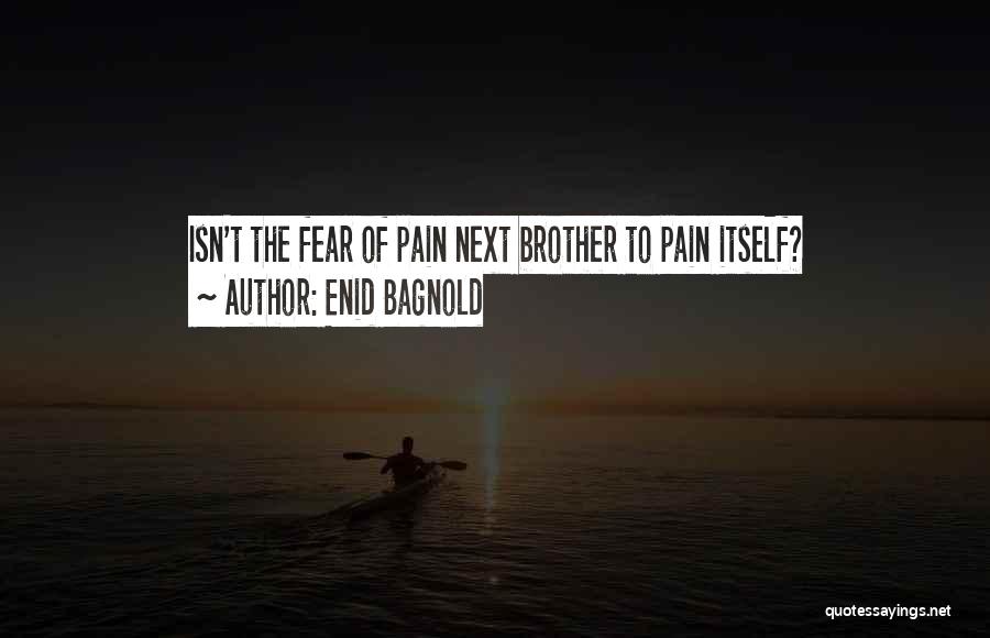 Enid Bagnold Quotes: Isn't The Fear Of Pain Next Brother To Pain Itself?