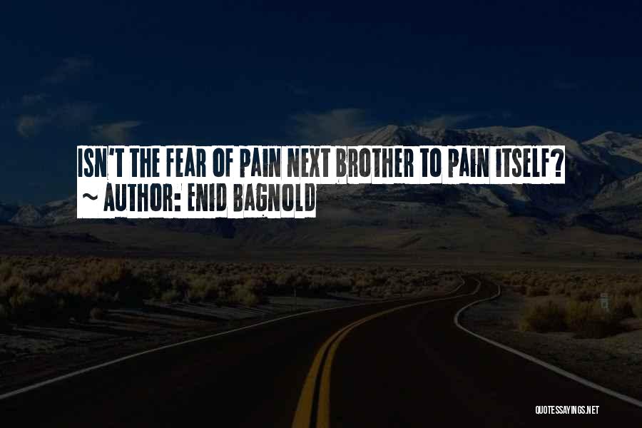 Enid Bagnold Quotes: Isn't The Fear Of Pain Next Brother To Pain Itself?