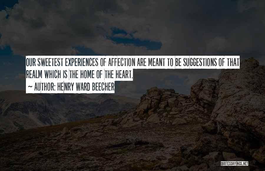 Henry Ward Beecher Quotes: Our Sweetest Experiences Of Affection Are Meant To Be Suggestions Of That Realm Which Is The Home Of The Heart.
