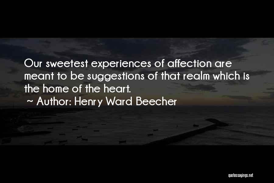 Henry Ward Beecher Quotes: Our Sweetest Experiences Of Affection Are Meant To Be Suggestions Of That Realm Which Is The Home Of The Heart.