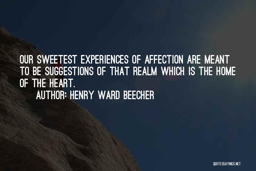 Henry Ward Beecher Quotes: Our Sweetest Experiences Of Affection Are Meant To Be Suggestions Of That Realm Which Is The Home Of The Heart.