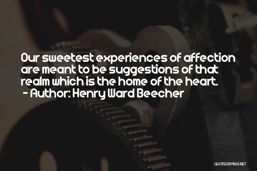 Henry Ward Beecher Quotes: Our Sweetest Experiences Of Affection Are Meant To Be Suggestions Of That Realm Which Is The Home Of The Heart.