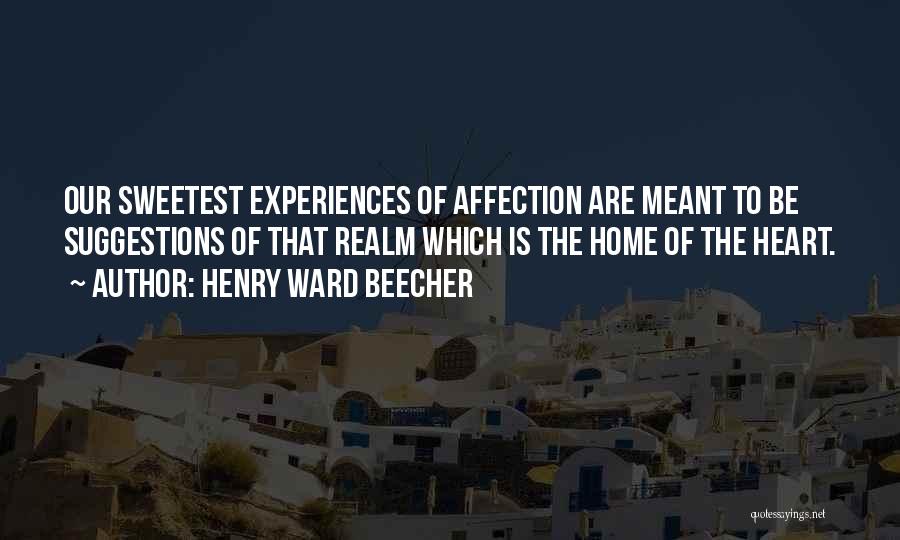 Henry Ward Beecher Quotes: Our Sweetest Experiences Of Affection Are Meant To Be Suggestions Of That Realm Which Is The Home Of The Heart.
