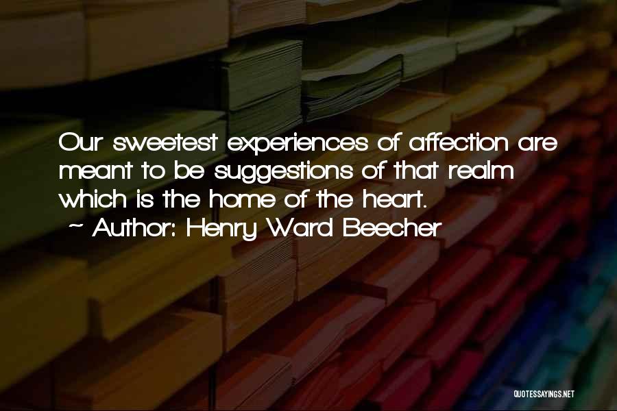 Henry Ward Beecher Quotes: Our Sweetest Experiences Of Affection Are Meant To Be Suggestions Of That Realm Which Is The Home Of The Heart.