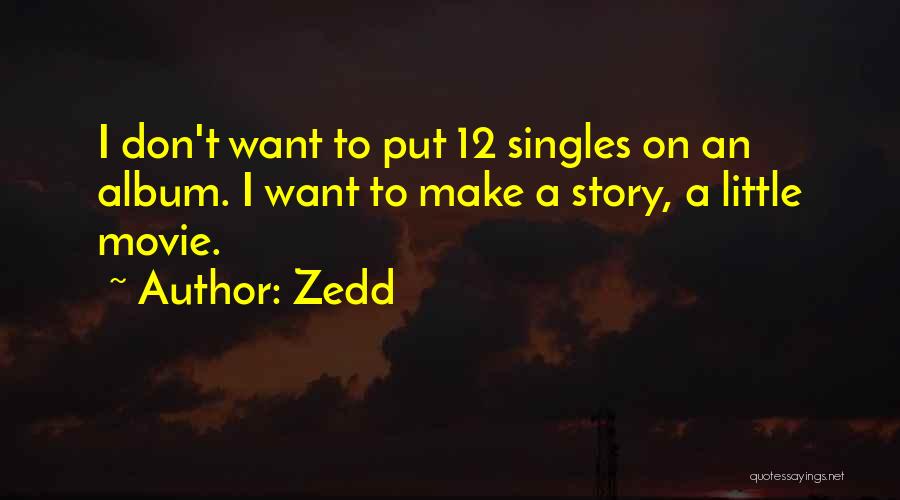 Zedd Quotes: I Don't Want To Put 12 Singles On An Album. I Want To Make A Story, A Little Movie.