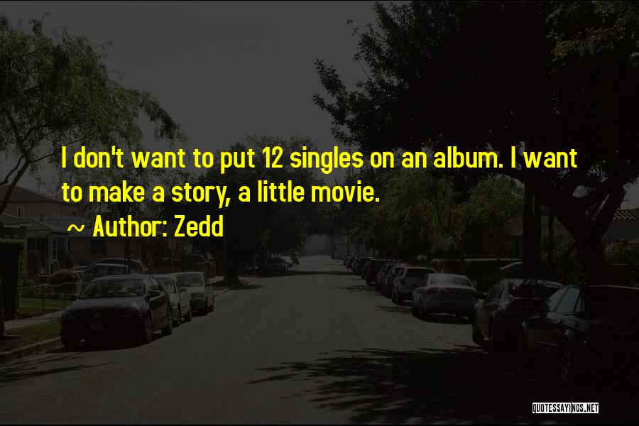 Zedd Quotes: I Don't Want To Put 12 Singles On An Album. I Want To Make A Story, A Little Movie.