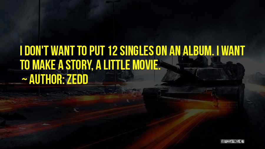 Zedd Quotes: I Don't Want To Put 12 Singles On An Album. I Want To Make A Story, A Little Movie.