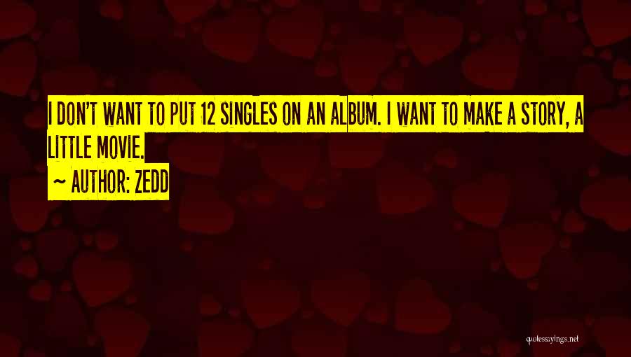 Zedd Quotes: I Don't Want To Put 12 Singles On An Album. I Want To Make A Story, A Little Movie.