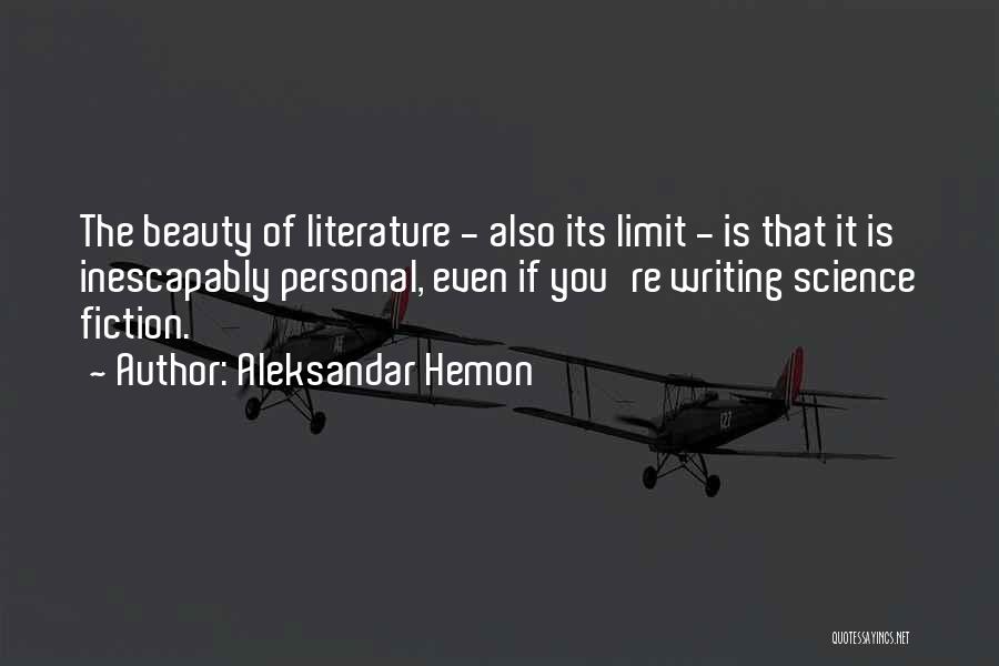 Aleksandar Hemon Quotes: The Beauty Of Literature - Also Its Limit - Is That It Is Inescapably Personal, Even If You're Writing Science