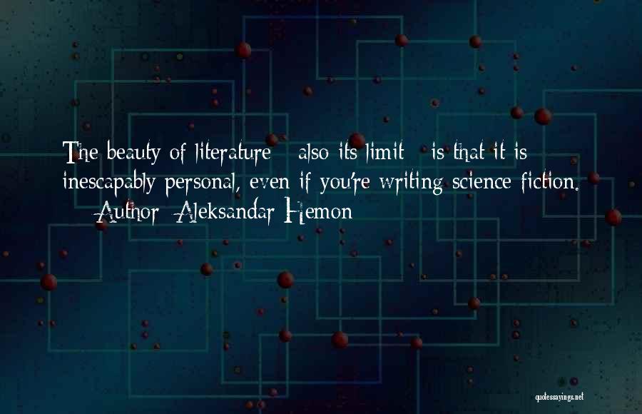 Aleksandar Hemon Quotes: The Beauty Of Literature - Also Its Limit - Is That It Is Inescapably Personal, Even If You're Writing Science