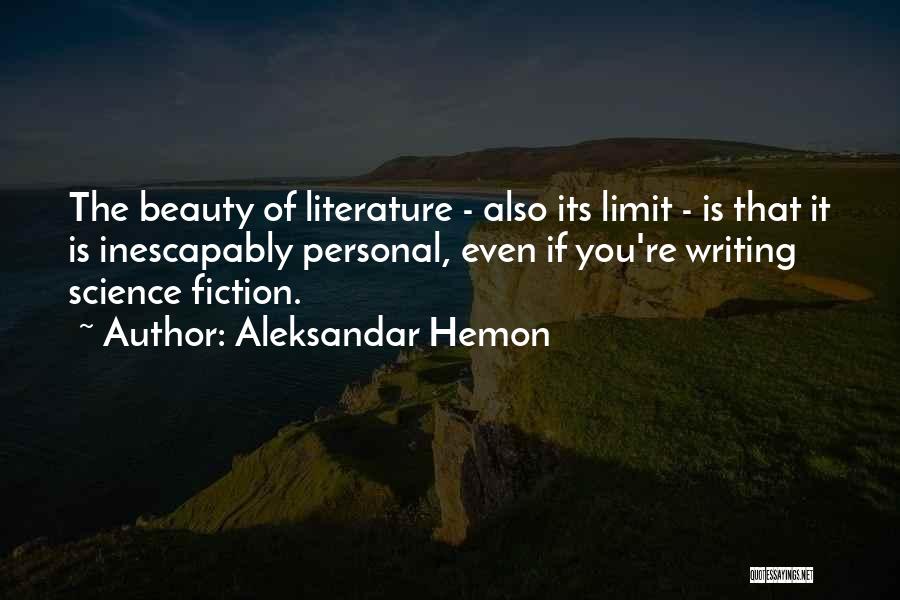 Aleksandar Hemon Quotes: The Beauty Of Literature - Also Its Limit - Is That It Is Inescapably Personal, Even If You're Writing Science