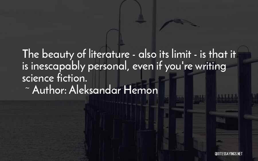 Aleksandar Hemon Quotes: The Beauty Of Literature - Also Its Limit - Is That It Is Inescapably Personal, Even If You're Writing Science