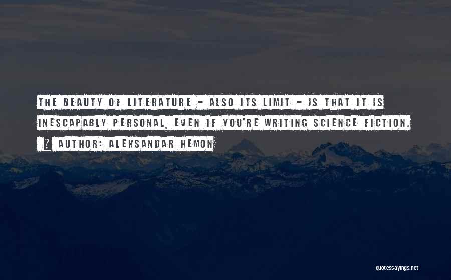 Aleksandar Hemon Quotes: The Beauty Of Literature - Also Its Limit - Is That It Is Inescapably Personal, Even If You're Writing Science