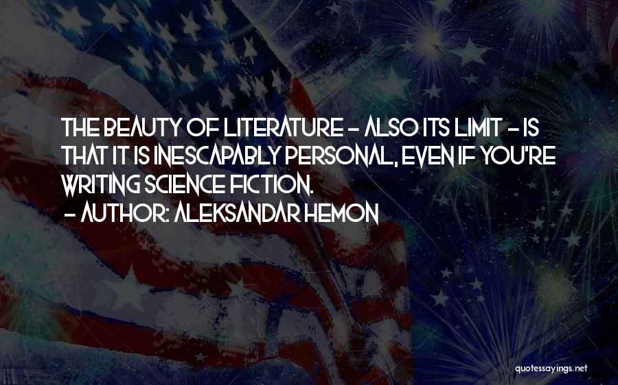 Aleksandar Hemon Quotes: The Beauty Of Literature - Also Its Limit - Is That It Is Inescapably Personal, Even If You're Writing Science