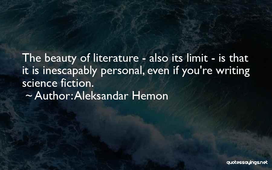 Aleksandar Hemon Quotes: The Beauty Of Literature - Also Its Limit - Is That It Is Inescapably Personal, Even If You're Writing Science