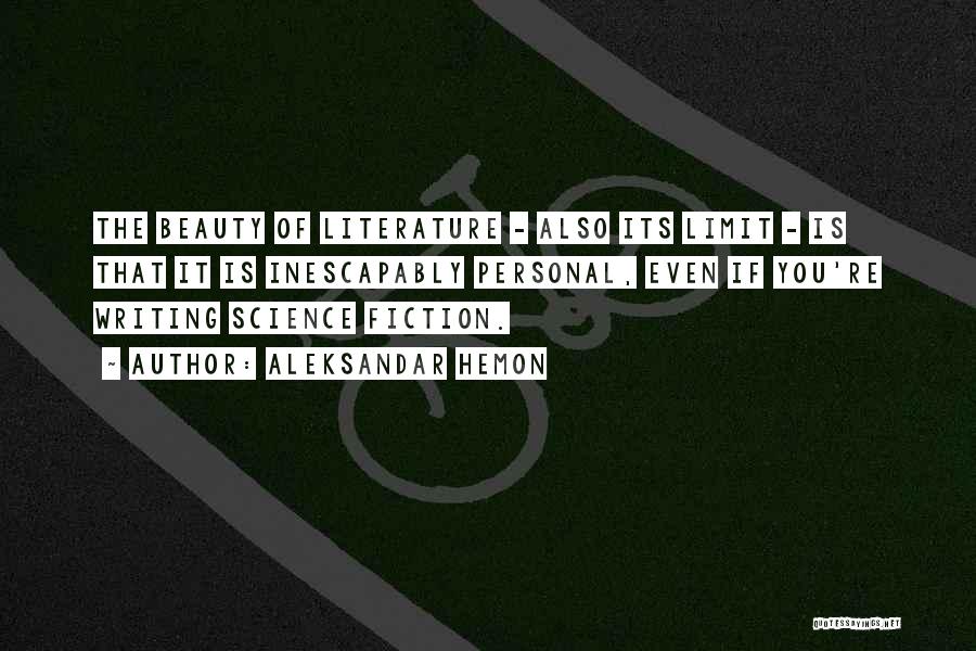 Aleksandar Hemon Quotes: The Beauty Of Literature - Also Its Limit - Is That It Is Inescapably Personal, Even If You're Writing Science