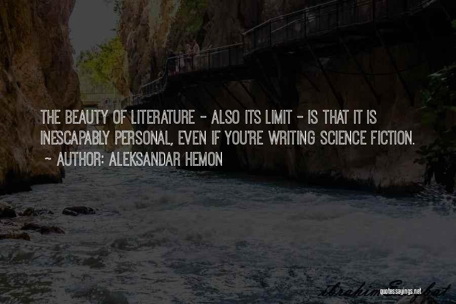 Aleksandar Hemon Quotes: The Beauty Of Literature - Also Its Limit - Is That It Is Inescapably Personal, Even If You're Writing Science