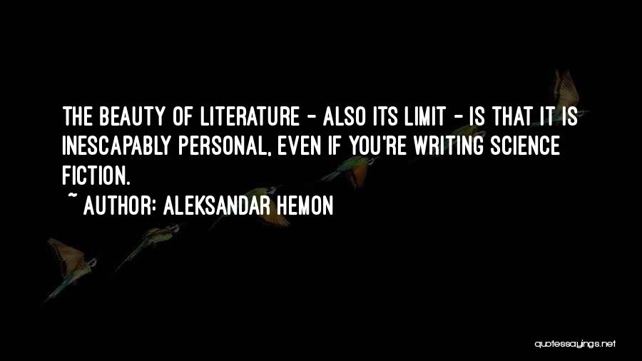 Aleksandar Hemon Quotes: The Beauty Of Literature - Also Its Limit - Is That It Is Inescapably Personal, Even If You're Writing Science