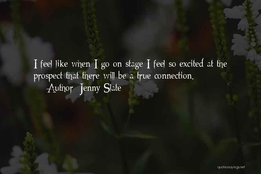 Jenny Slate Quotes: I Feel Like When I Go On Stage I Feel So Excited At The Prospect That There Will Be A