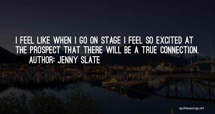 Jenny Slate Quotes: I Feel Like When I Go On Stage I Feel So Excited At The Prospect That There Will Be A
