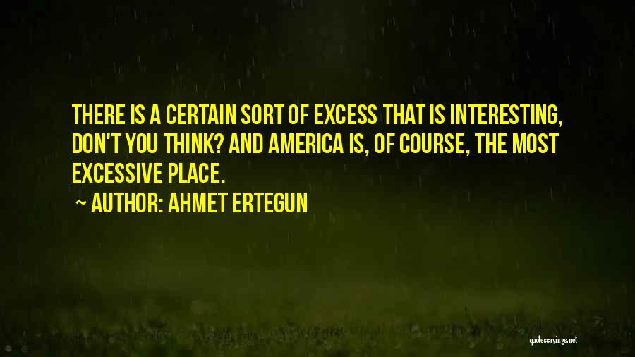 Ahmet Ertegun Quotes: There Is A Certain Sort Of Excess That Is Interesting, Don't You Think? And America Is, Of Course, The Most