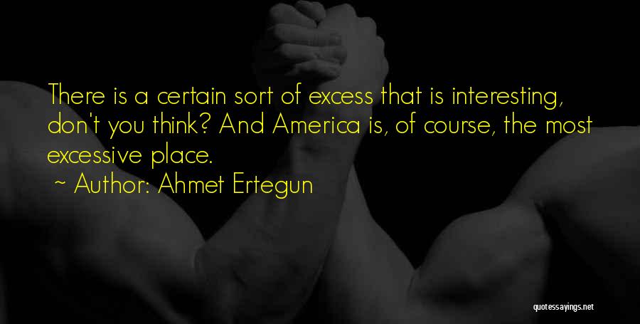 Ahmet Ertegun Quotes: There Is A Certain Sort Of Excess That Is Interesting, Don't You Think? And America Is, Of Course, The Most