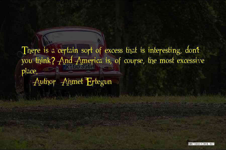 Ahmet Ertegun Quotes: There Is A Certain Sort Of Excess That Is Interesting, Don't You Think? And America Is, Of Course, The Most