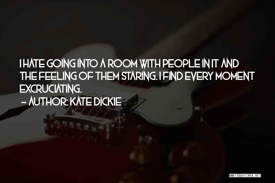 Kate Dickie Quotes: I Hate Going Into A Room With People In It And The Feeling Of Them Staring. I Find Every Moment