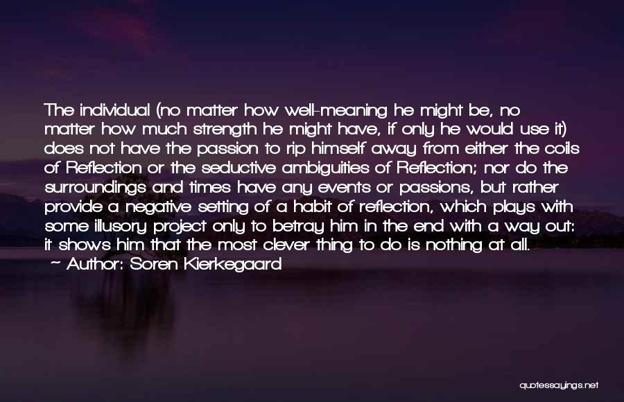 Soren Kierkegaard Quotes: The Individual (no Matter How Well-meaning He Might Be, No Matter How Much Strength He Might Have, If Only He