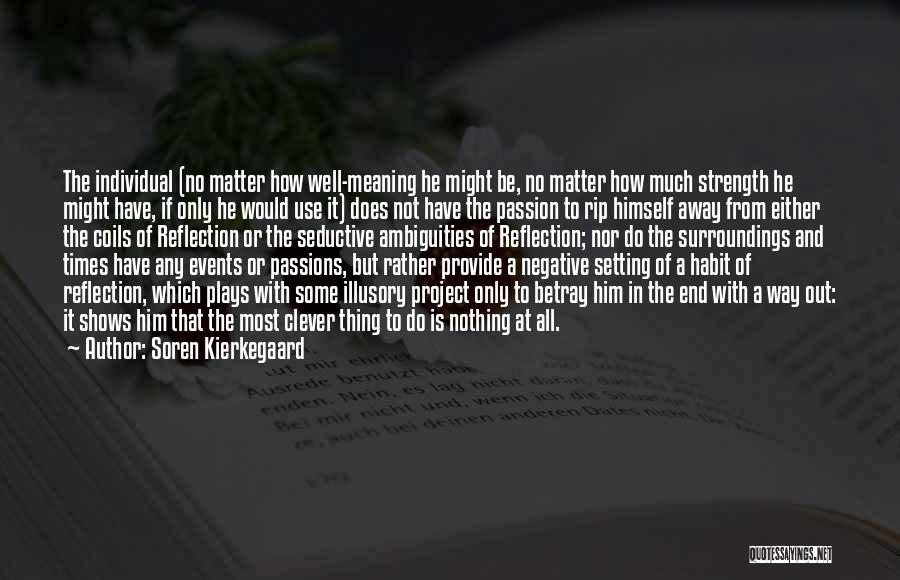 Soren Kierkegaard Quotes: The Individual (no Matter How Well-meaning He Might Be, No Matter How Much Strength He Might Have, If Only He