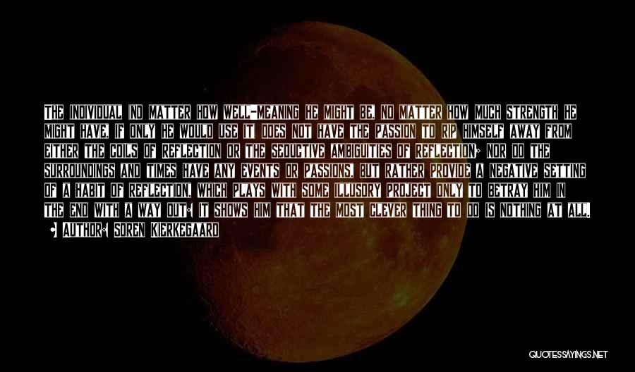 Soren Kierkegaard Quotes: The Individual (no Matter How Well-meaning He Might Be, No Matter How Much Strength He Might Have, If Only He
