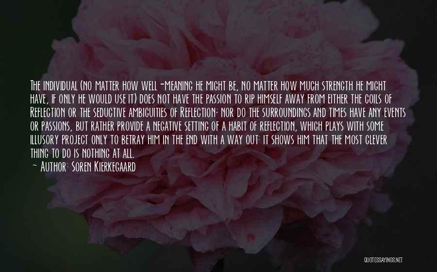 Soren Kierkegaard Quotes: The Individual (no Matter How Well-meaning He Might Be, No Matter How Much Strength He Might Have, If Only He