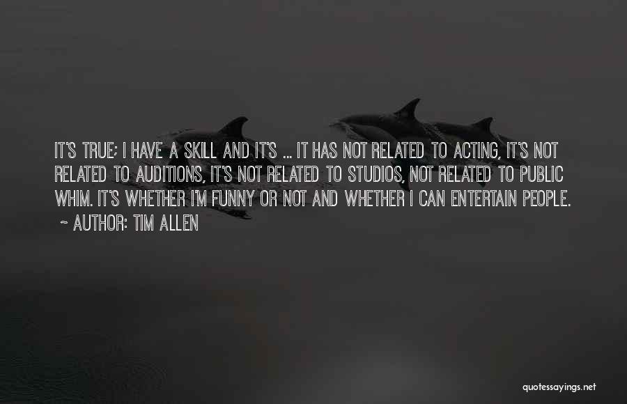 Tim Allen Quotes: It's True; I Have A Skill And It's ... It Has Not Related To Acting, It's Not Related To Auditions,