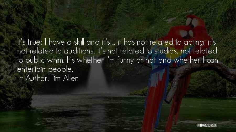 Tim Allen Quotes: It's True; I Have A Skill And It's ... It Has Not Related To Acting, It's Not Related To Auditions,