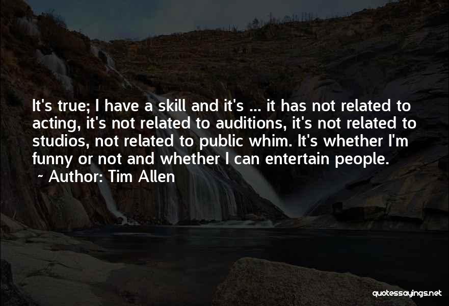 Tim Allen Quotes: It's True; I Have A Skill And It's ... It Has Not Related To Acting, It's Not Related To Auditions,