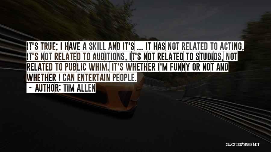 Tim Allen Quotes: It's True; I Have A Skill And It's ... It Has Not Related To Acting, It's Not Related To Auditions,