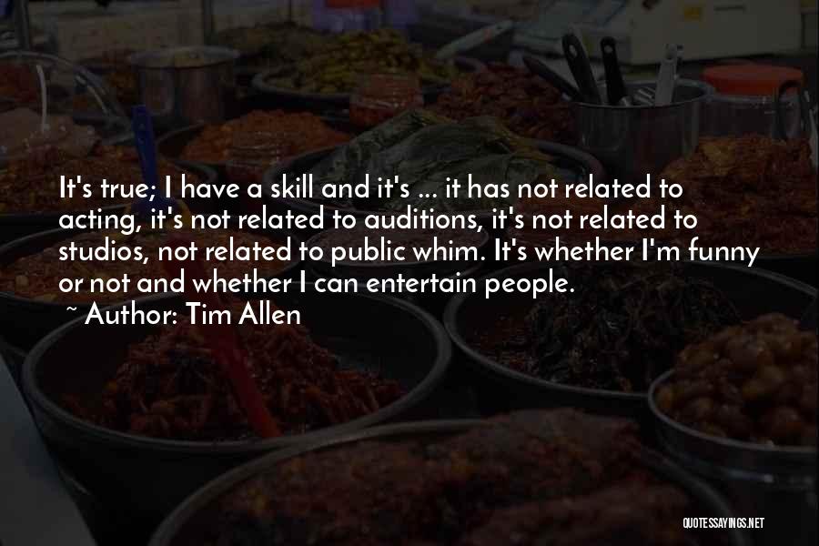Tim Allen Quotes: It's True; I Have A Skill And It's ... It Has Not Related To Acting, It's Not Related To Auditions,
