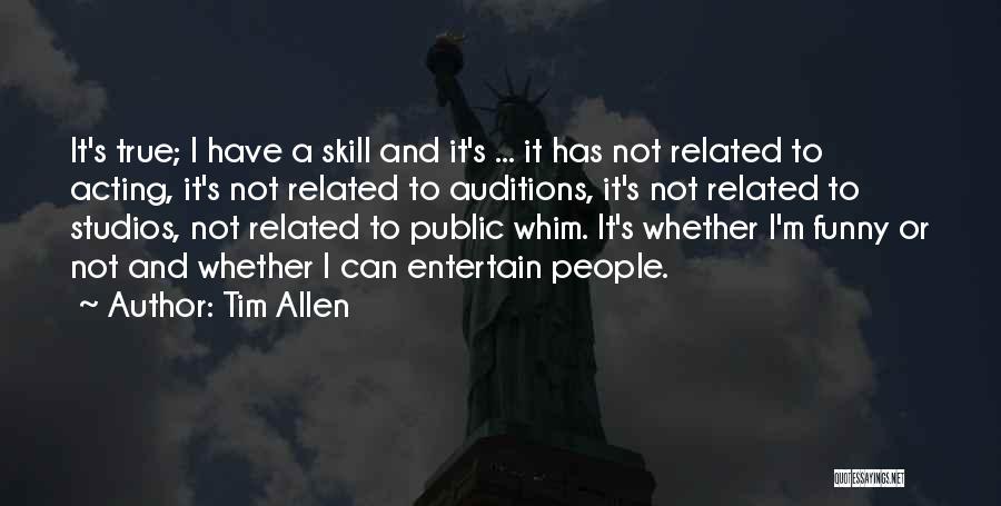 Tim Allen Quotes: It's True; I Have A Skill And It's ... It Has Not Related To Acting, It's Not Related To Auditions,