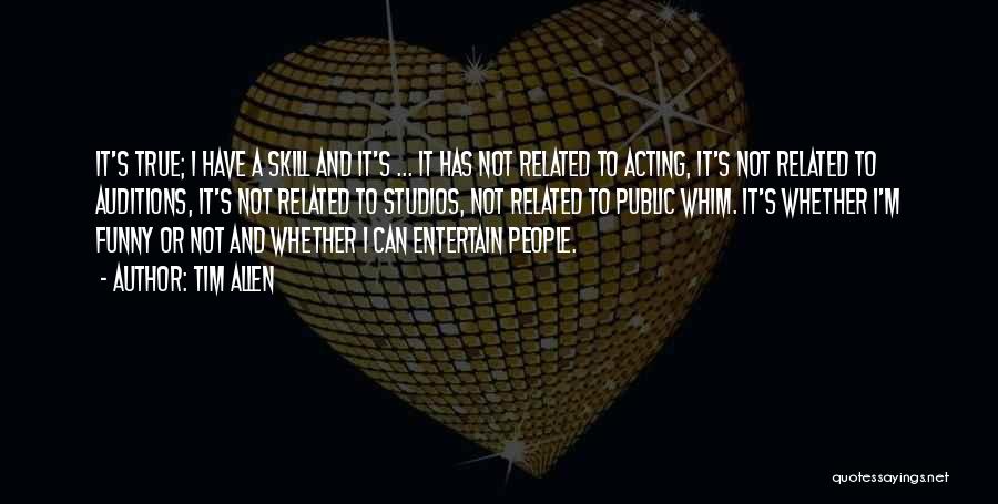 Tim Allen Quotes: It's True; I Have A Skill And It's ... It Has Not Related To Acting, It's Not Related To Auditions,