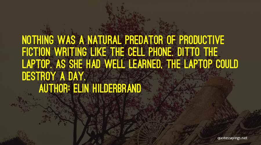 Elin Hilderbrand Quotes: Nothing Was A Natural Predator Of Productive Fiction Writing Like The Cell Phone. Ditto The Laptop. As She Had Well