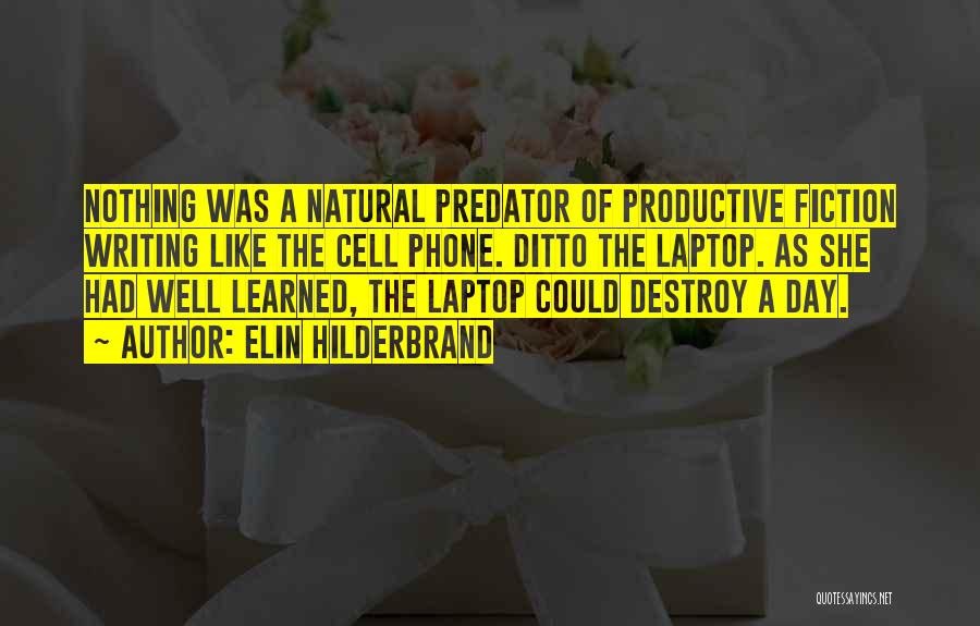 Elin Hilderbrand Quotes: Nothing Was A Natural Predator Of Productive Fiction Writing Like The Cell Phone. Ditto The Laptop. As She Had Well