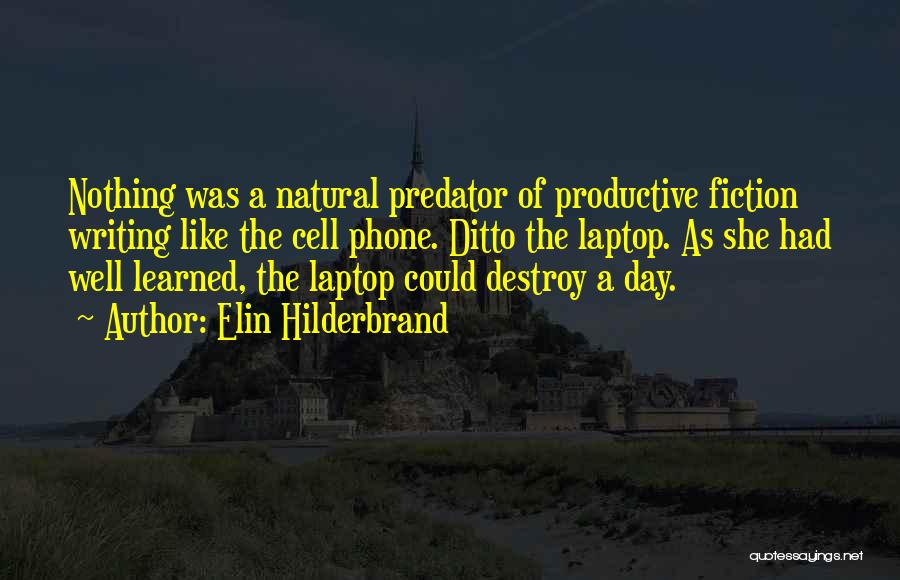 Elin Hilderbrand Quotes: Nothing Was A Natural Predator Of Productive Fiction Writing Like The Cell Phone. Ditto The Laptop. As She Had Well