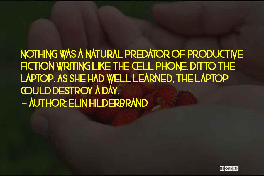 Elin Hilderbrand Quotes: Nothing Was A Natural Predator Of Productive Fiction Writing Like The Cell Phone. Ditto The Laptop. As She Had Well
