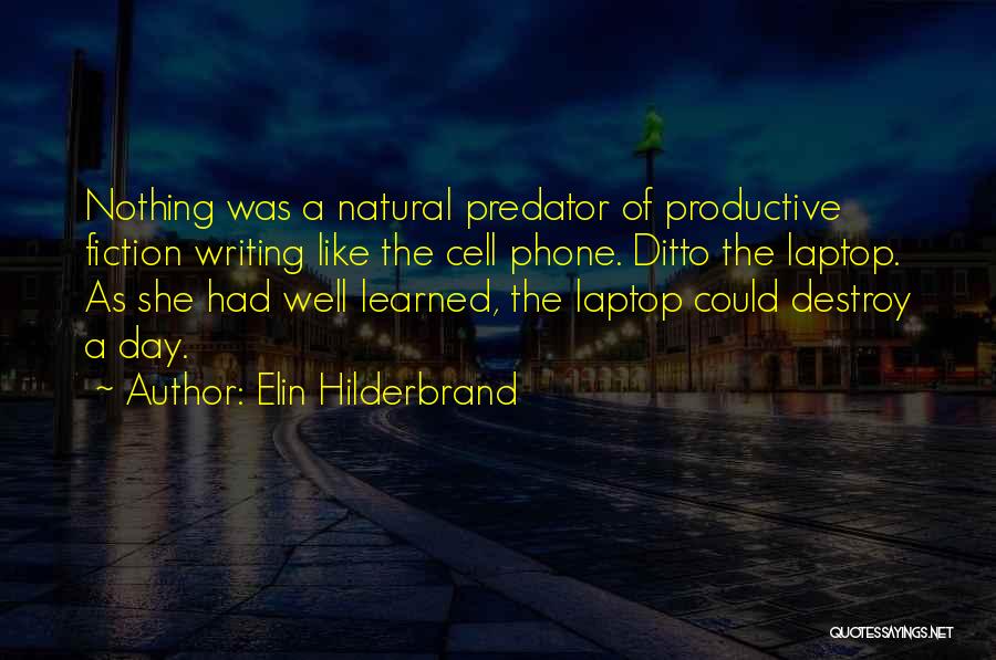 Elin Hilderbrand Quotes: Nothing Was A Natural Predator Of Productive Fiction Writing Like The Cell Phone. Ditto The Laptop. As She Had Well