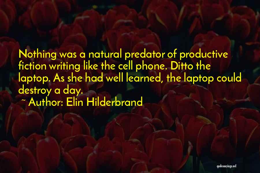 Elin Hilderbrand Quotes: Nothing Was A Natural Predator Of Productive Fiction Writing Like The Cell Phone. Ditto The Laptop. As She Had Well