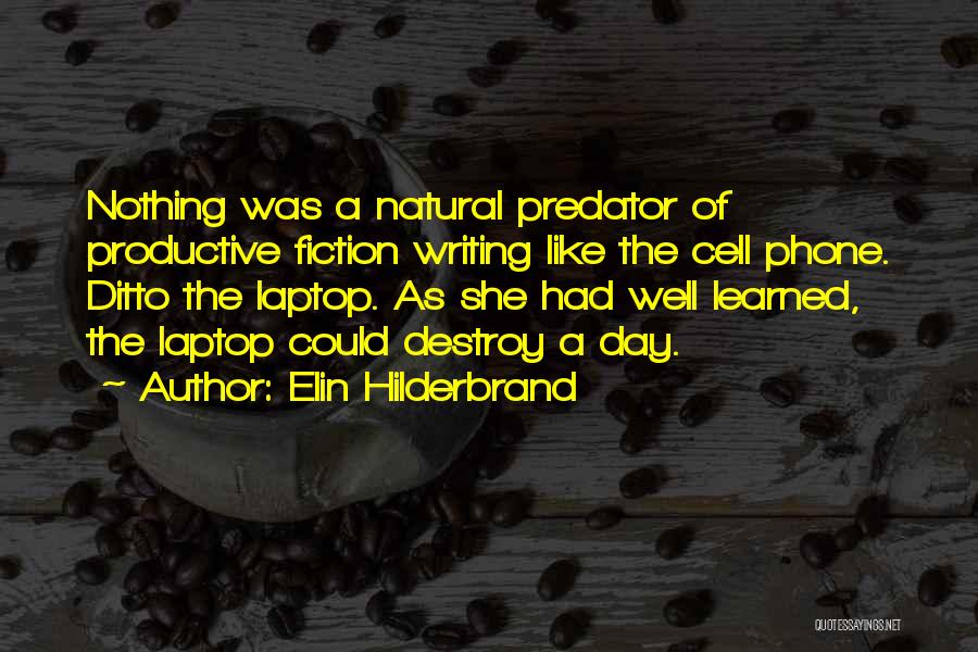 Elin Hilderbrand Quotes: Nothing Was A Natural Predator Of Productive Fiction Writing Like The Cell Phone. Ditto The Laptop. As She Had Well