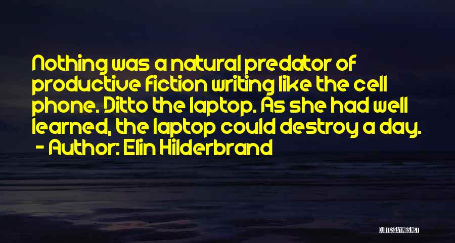 Elin Hilderbrand Quotes: Nothing Was A Natural Predator Of Productive Fiction Writing Like The Cell Phone. Ditto The Laptop. As She Had Well