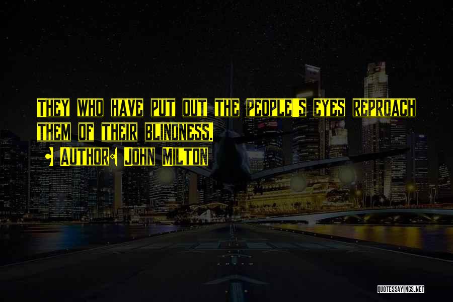 John Milton Quotes: They Who Have Put Out The People's Eyes Reproach Them Of Their Blindness.