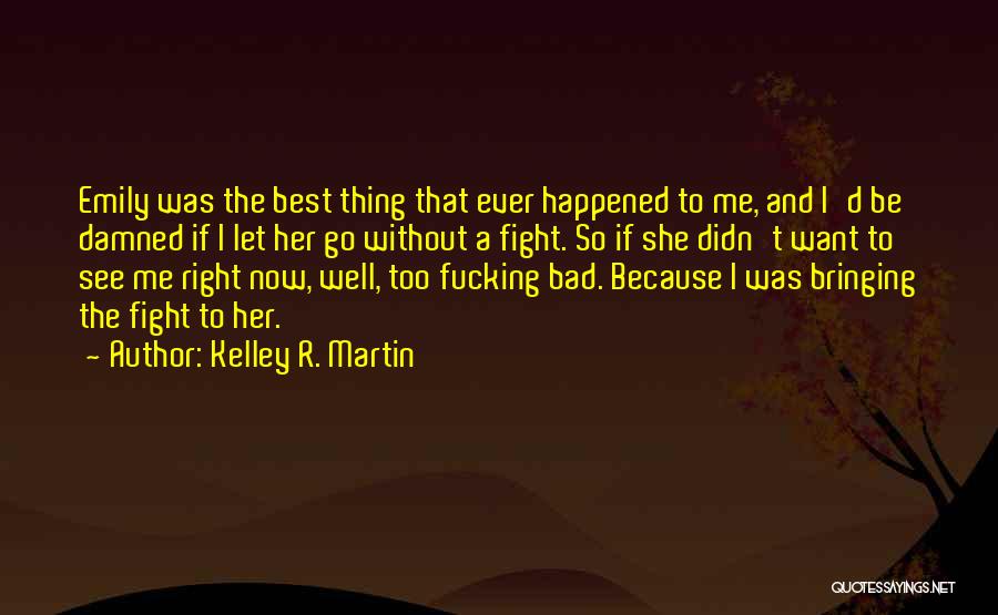 Kelley R. Martin Quotes: Emily Was The Best Thing That Ever Happened To Me, And I'd Be Damned If I Let Her Go Without